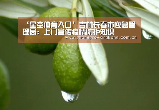 ‘星空体育入口’吉林长春市应急管理局:上门宣传疫情防护知识(图1) 星空体育网址