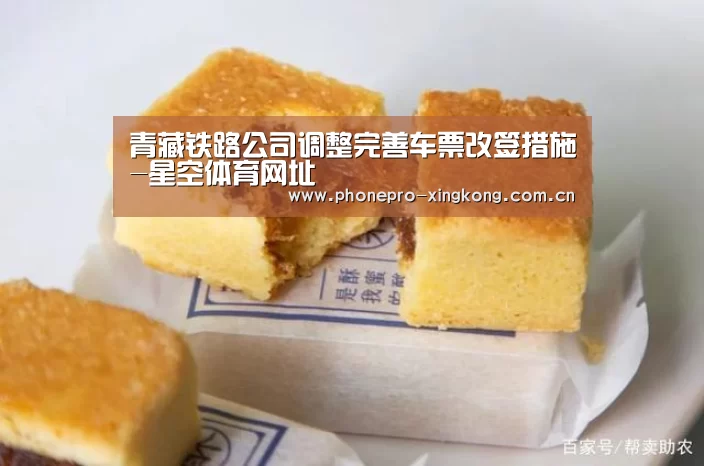 青藏铁路公司调整完善车票改签措施-星空体育网址(图2) 星空体育入口